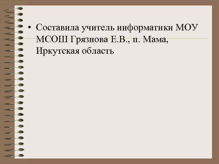  • Составила учитель информатики МОУ МСОШ Грязнова Е. В. , п. Мама, Иркутская