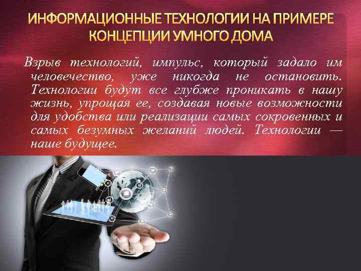 ИНФОРМАЦИОННЫЕ ТЕХНОЛОГИИ НА ПРИМЕРЕ КОНЦЕПЦИИ УМНОГО ДОМА Взрыв технологий, импульс, который задало им человечество,