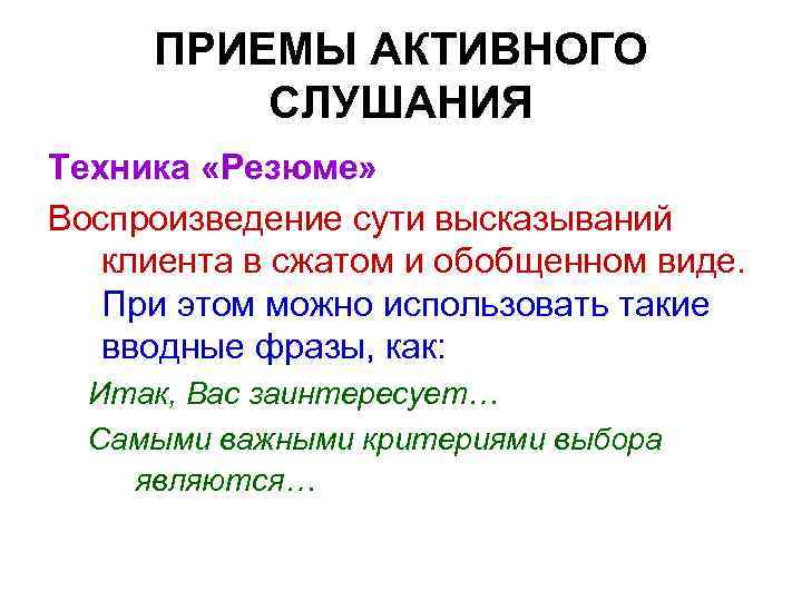 ПРИЕМЫ АКТИВНОГО СЛУШАНИЯ Техника «Резюме» Воспроизведение сути высказываний клиента в сжатом и обобщенном виде.