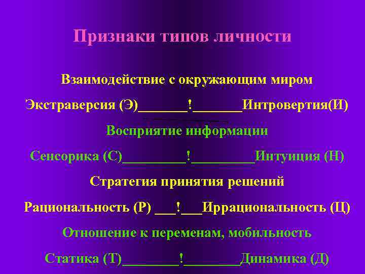 Признаки типов личности Взаимодействие с окружающим миром Экстраверсия (Э)_______!_______Интровертия(И) Восприятие информации Сенсорика (С)_____!_____Интуиция (Н)