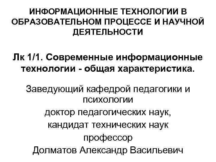 ИНФОРМАЦИОННЫЕ ТЕХНОЛОГИИ В ОБРАЗОВАТЕЛЬНОМ ПРОЦЕССЕ И НАУЧНОЙ ДЕЯТЕЛЬНОСТИ Лк 1/1. Современные информационные технологии -
