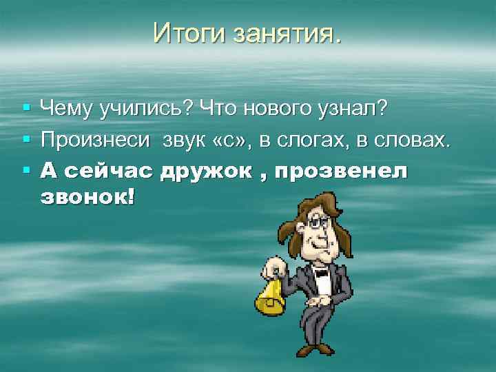 Итоги занятия. § § § Чему учились? Что нового узнал? Произнеси звук «с» ,