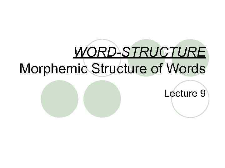 WORD-STRUCTURE Morphemic Structure of Words Lecture 9 