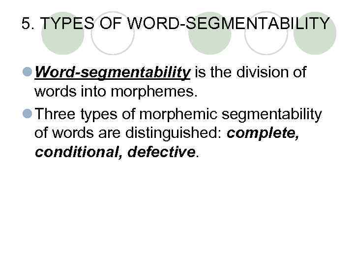 5. TYPES OF WORD-SEGMENTABILITY l Word-segmentability is the division of words into morphemes. l