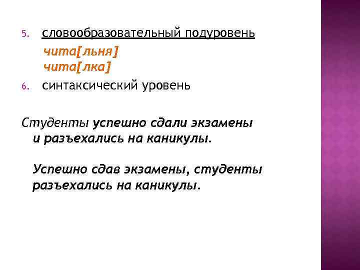 5. 6. словообразовательный подуровень чита[льня] чита[лка] синтаксический уровень Студенты успешно сдали экзамены и разъехались