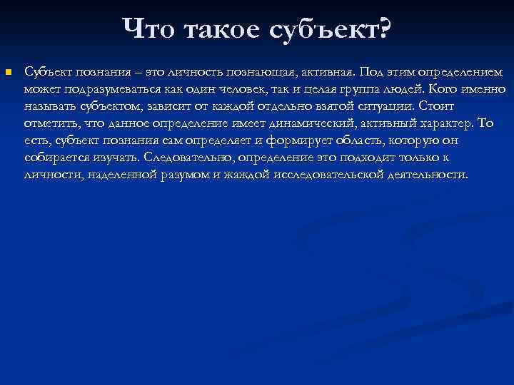Что такое субъект? n Субъект познания – это личность познающая, активная. Под этим определением