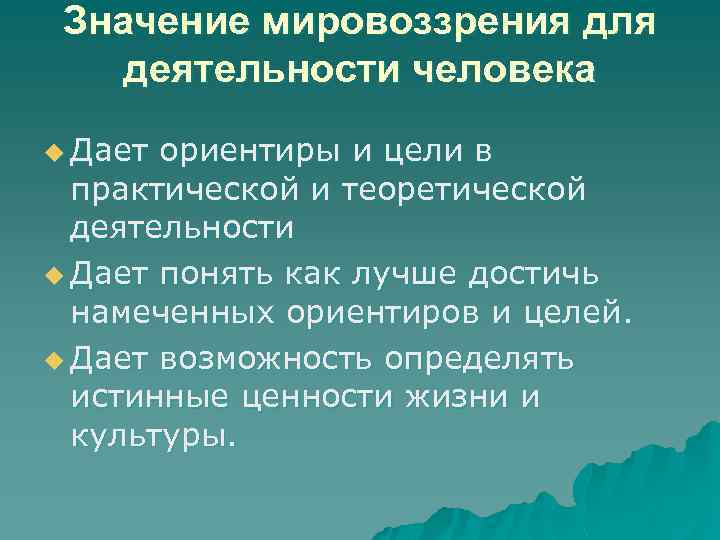 Значение мировоззрения для деятельности человека u Дает ориентиры и цели в практической и теоретической