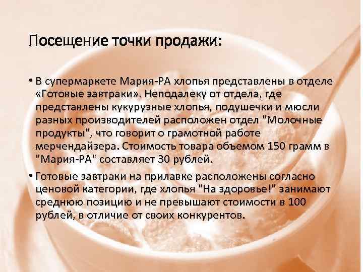 Посещение точки продажи: • В супермаркете Мария-РА хлопья представлены в отделе «Готовые завтраки» .