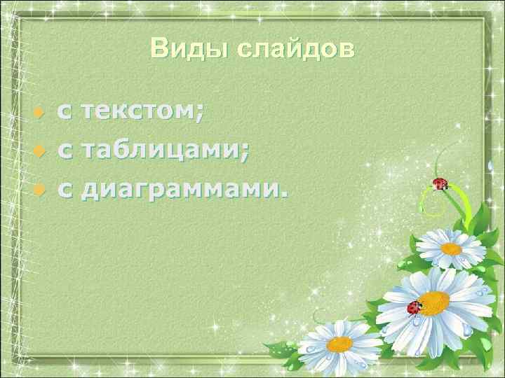 Виды слайдов u с текстом; u с таблицами; u с диаграммами. 