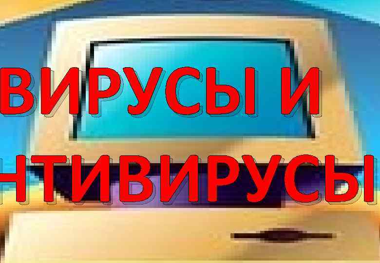 ВИРУСЫ И НТИВИРУСЫ 