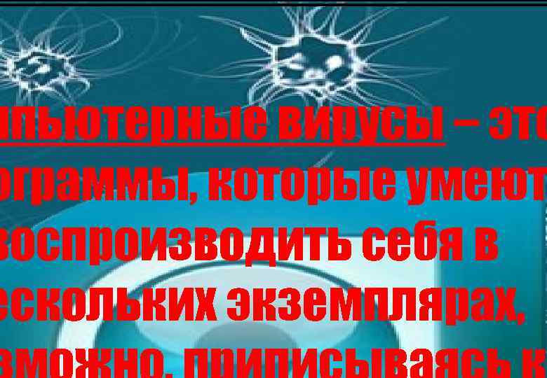 мпьютерные вирусы – это ограммы, которые умеют воспроизводить себя в ескольких экземплярах, 