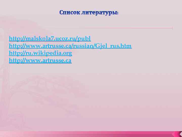 Список литературы: http: //malskola 7. ucoz. ru/publ http: //www. artrusse. ca/russian/Gjel_rus. htm http: //ru.