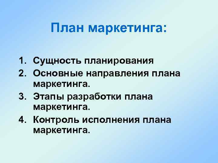 План маркетинга: 1. Сущность планирования 2. Основные направления плана маркетинга. 3. Этапы разработки плана