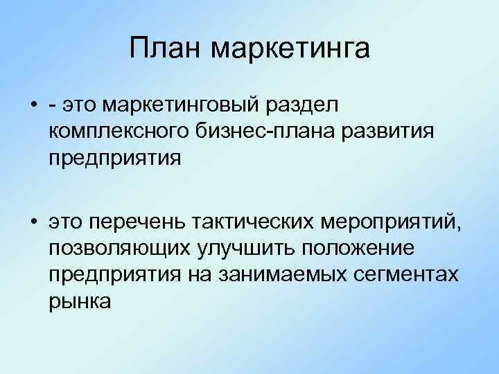 План маркетинга • - это маркетинговый раздел комплексного бизнес-плана развития предприятия • это перечень