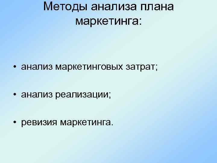 Методы анализа плана маркетинга: • анализ маркетинговых затрат; • анализ реализации; • ревизия маркетинга.