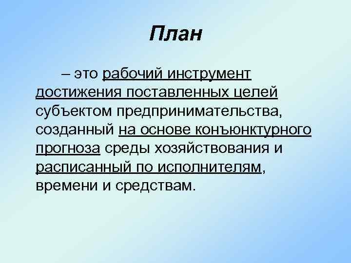 План – это рабочий инструмент достижения поставленных целей субъектом предпринимательства, созданный на основе конъюнктурного