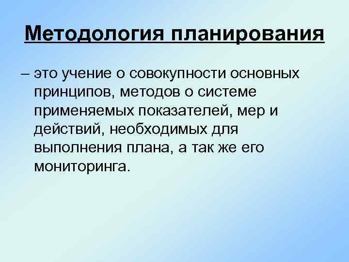 Методология планирования – это учение о совокупности основных принципов, методов о системе применяемых показателей,