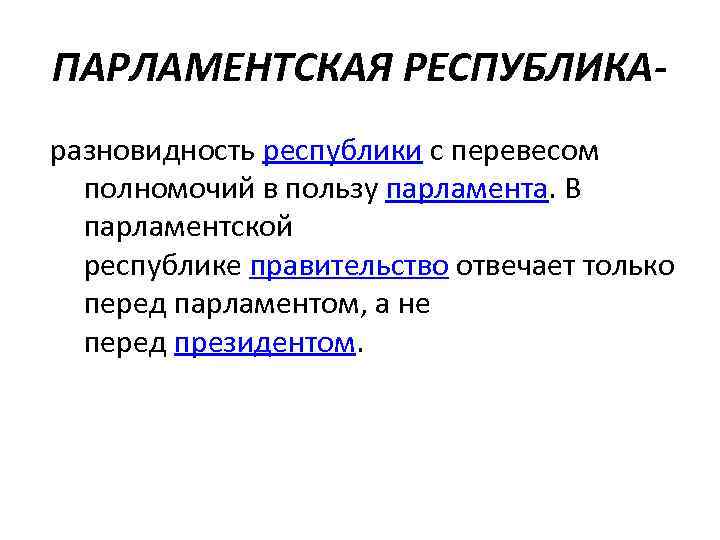 ПАРЛАМЕНТСКАЯ РЕСПУБЛИКА разновидность республики с перевесом полномочий в пользу парламента. В парламентской республике правительство