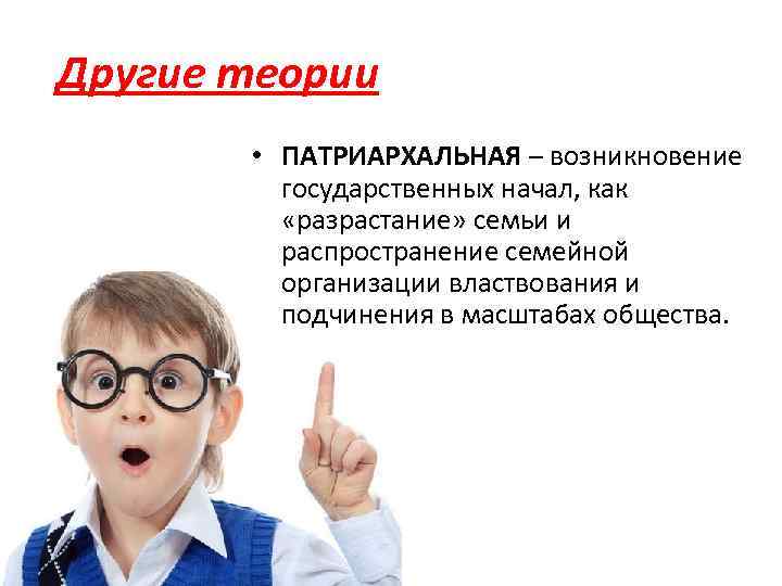 Другие теории • ПАТРИАРХАЛЬНАЯ – возникновение государственных начал, как «разрастание» семьи и распространение семейной