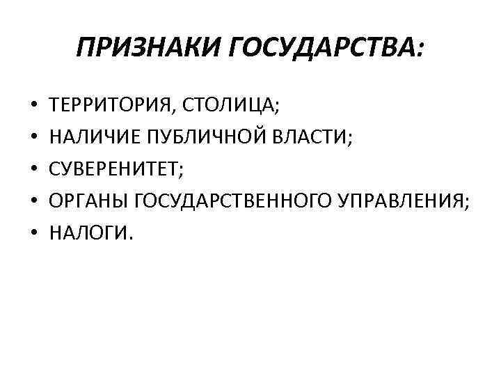 ПРИЗНАКИ ГОСУДАРСТВА: • • • ТЕРРИТОРИЯ, СТОЛИЦА; НАЛИЧИЕ ПУБЛИЧНОЙ ВЛАСТИ; СУВЕРЕНИТЕТ; ОРГАНЫ ГОСУДАРСТВЕННОГО УПРАВЛЕНИЯ;