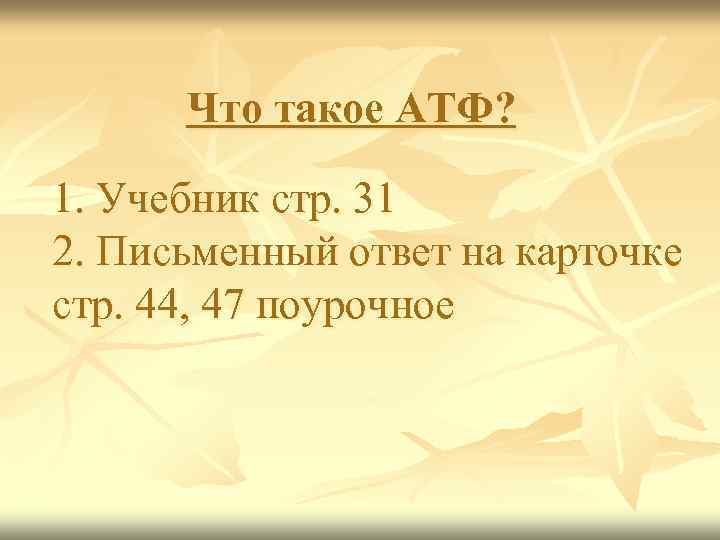 Что такое АТФ? 1. Учебник стр. 31 2. Письменный ответ на карточке стр. 44,