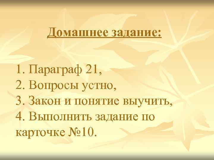 Домашнее задание: 1. Параграф 21, 2. Вопросы устно, 3. Закон и понятие выучить, 4.