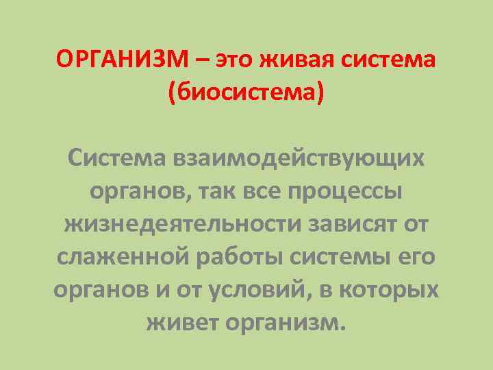 ОРГАНИЗМ – это живая система (биосистема) Система взаимодействующих органов, так все процессы жизнедеятельности зависят