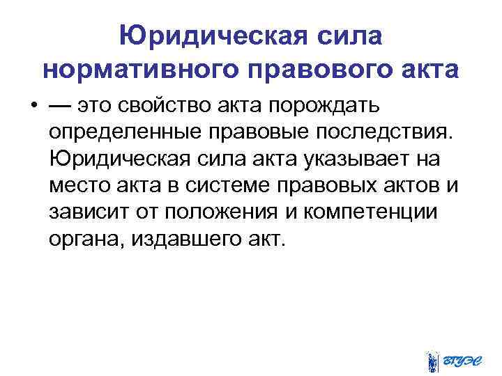 Юридическая сила нормативного правового акта • — это свойство акта порождать определенные правовые последствия.