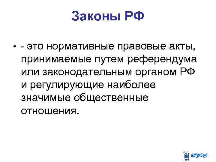 Законы РФ • - это нормативные правовые акты, принимаемые путем референдума или законодательным органом