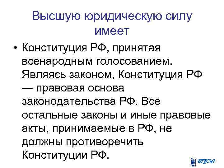 Высшую юридическую силу имеет • Конституция РФ, принятая всенародным голосованием. Являясь законом, Конституция РФ