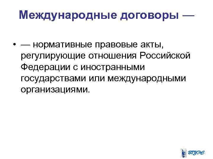 Международные договоры — • — нормативные правовые акты, регулирующие отношения Российской Федерации с иностранными