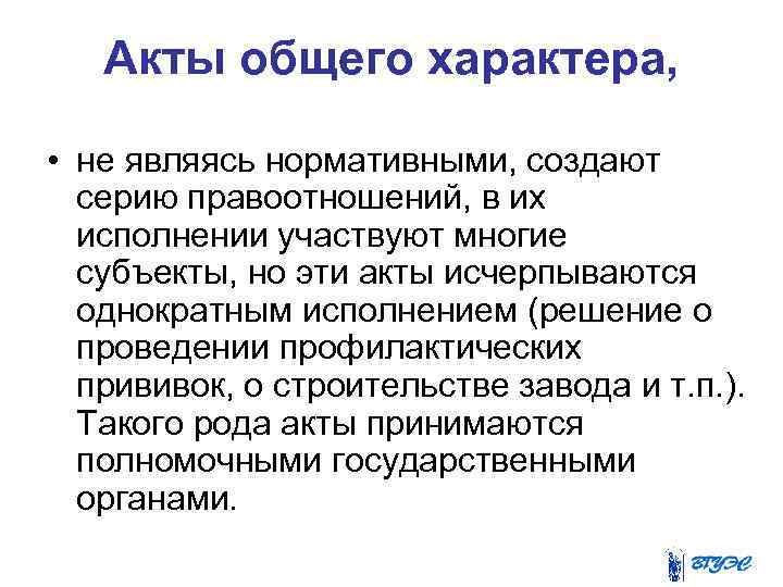 Акты общего характера, • не являясь нормативными, создают серию правоотношений, в их исполнении участвуют