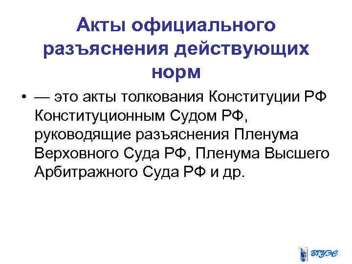 Акты официального разъяснения действующих норм • — это акты толкования Конституции РФ Конституционным Судом