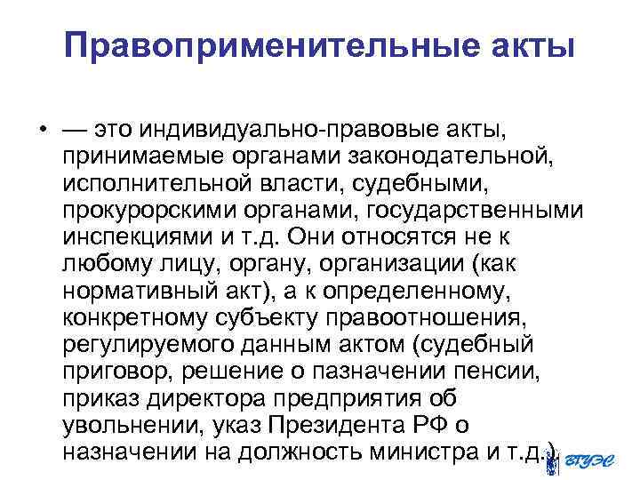 Правоприменительные акты • — это индивидуально-правовые акты, принимаемые органами законодательной, исполнительной власти, судебными, прокурорскими