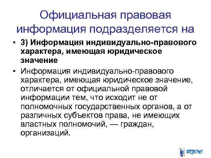 Официальная правовая информация подразделяется на • 3) Информация индивидуально-правового характера, имеющая юридическое значение •