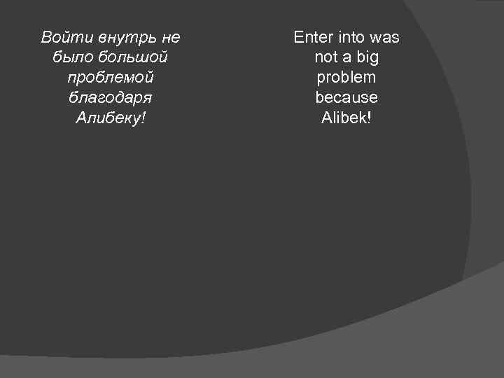 Войти внутрь не было большой проблемой благодаря Алибеку! Enter into was not a big