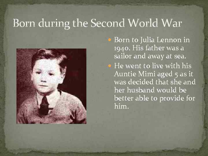 Born during the Second World War Born to Julia Lennon in 1940. His father