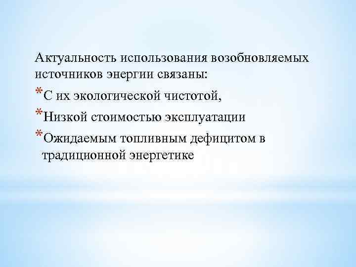 Актуальность использования возобновляемых источников энергии связаны: *С их экологической чистотой, *Низкой стоимостью эксплуатации *Ожидаемым