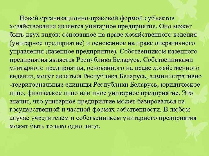 Новой организационно-правовой формой субъектов хозяйствования является унитарное предприятие. Оно может быть двух видов: основанное