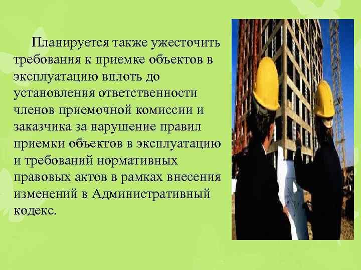 Планируется также ужесточить требования к приемке объектов в эксплуатацию вплоть до установления ответственности членов