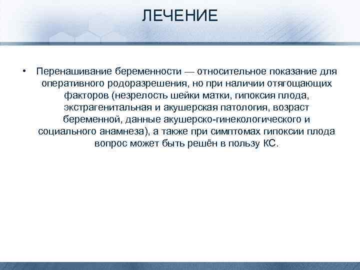ЛЕЧЕНИЕ • Перенашивание беременности — относительное показание для оперативного родоразрешения, но при наличии отягощающих