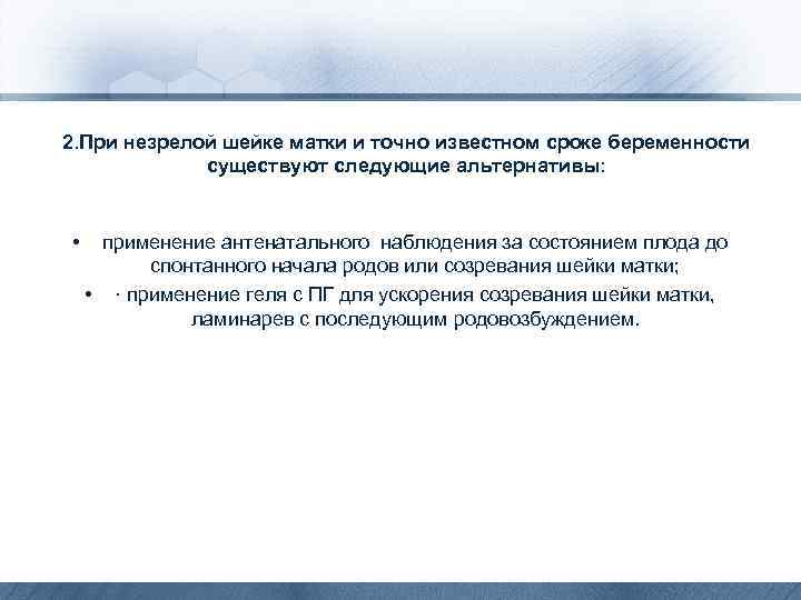 2. При незрелой шейке матки и точно известном сроке беременности существуют следующие альтернативы: •