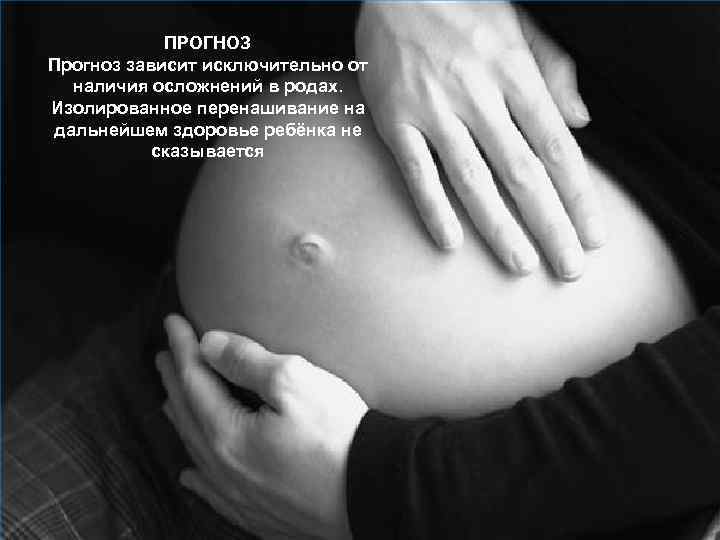 ПРОГНОЗ Прогноз зависит исключительно от наличия осложнений в родах. Изолированное перенашивание на дальнейшем здоровье