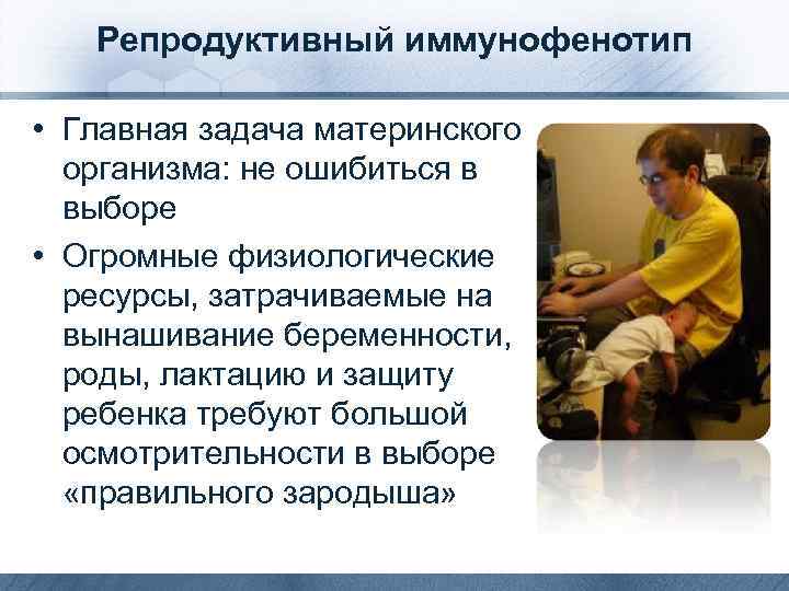 Репродуктивный иммунофенотип • Главная задача материнского организма: не ошибиться в выборе • Огромные физиологические