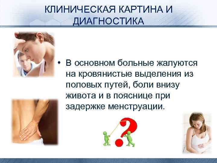 КЛИНИЧЕСКАЯ КАРТИНА И ДИАГНОСТИКА • В основном больные жалуются на кровянистые выделения из половых