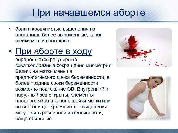 При начавшемся аборте • боли и кровянистые выделения из влагалища более выраженные, канал шейки