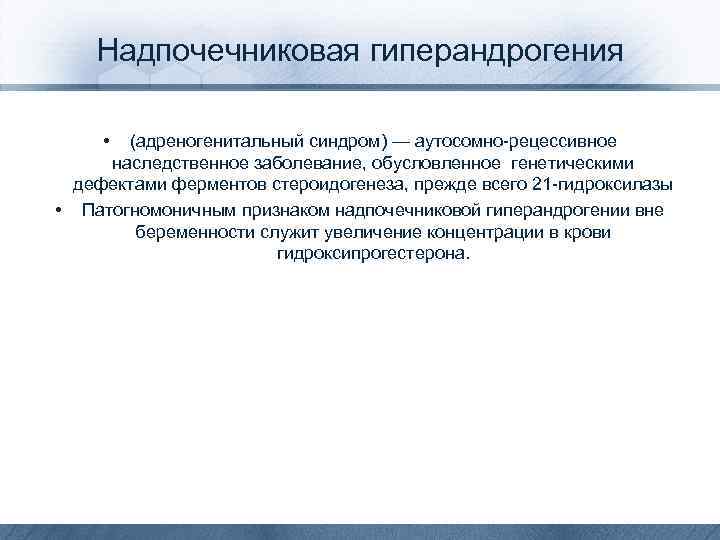 Надпочечниковая гиперандрогения • (адреногенитальный синдром) — аутосомно-рецессивное наследственное заболевание, обусловленное генетическими дефектами ферментов стероидогенеза,