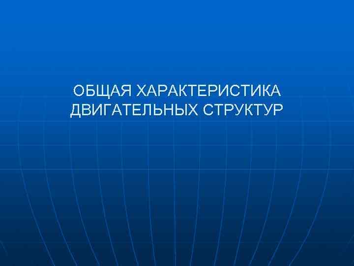 ОБЩАЯ ХАРАКТЕРИСТИКА ДВИГАТЕЛЬНЫХ СТРУКТУР 