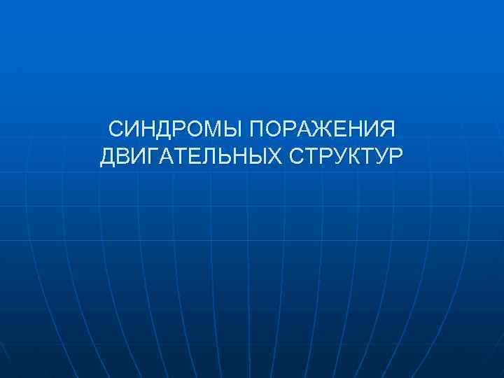 СИНДРОМЫ ПОРАЖЕНИЯ ДВИГАТЕЛЬНЫХ СТРУКТУР 