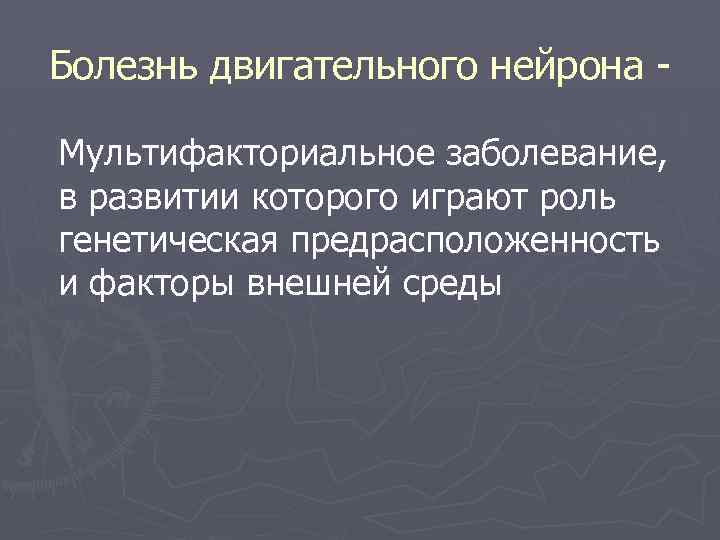 Болезнь двигательного нейрона - Мультифакториальное заболевание, в развитии которого играют роль генетическая предрасположенность и